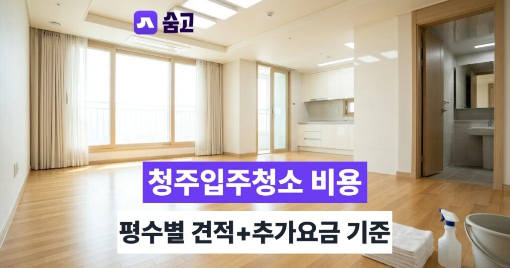청주입주청소 - 청주입주청소 비용, 평수별 견적과 추가요금 발생 기준